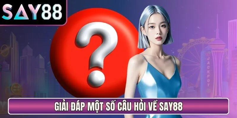 Giải đáp một số câu hỏi về Say88